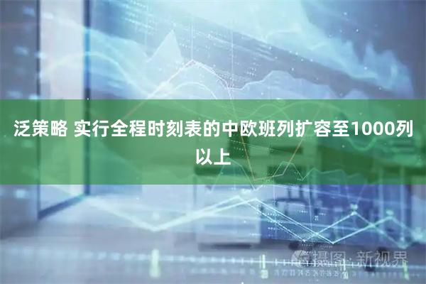 泛策略 实行全程时刻表的中欧班列扩容至1000列以上