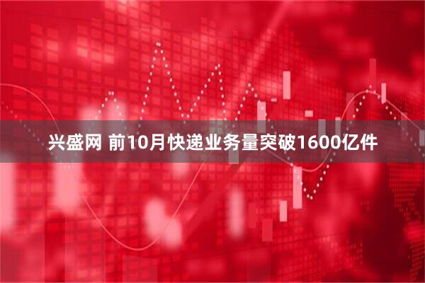兴盛网 前10月快递业务量突破1600亿件