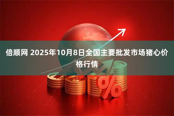 倍顺网 2025年10月8日全国主要批发市场猪心价格行情