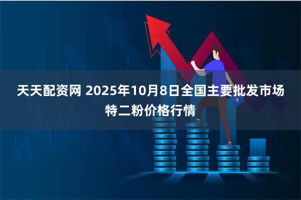 天天配资网 2025年10月8日全国主要批发市场特二粉价格行情