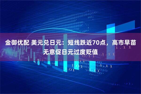 金御优配 美元兑日元：短线跌近70点，高市早苗无意促日元过度贬值