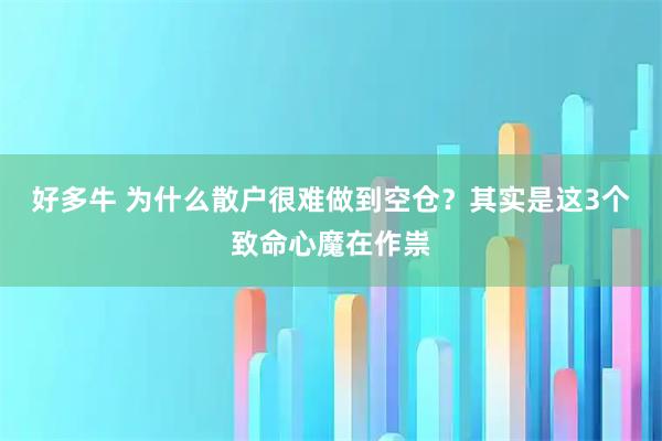 好多牛 为什么散户很难做到空仓？其实是这3个致命心魔在作祟