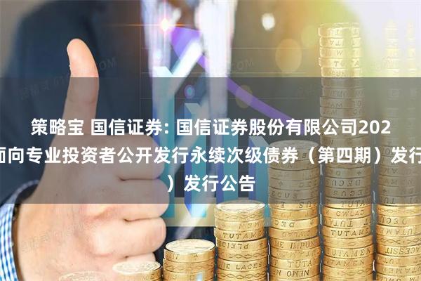 策略宝 国信证券: 国信证券股份有限公司2025年面向专业投资者公开发行永续次级债券（第四期）发行公告