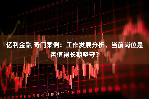 亿利金融 奇门案例：工作发展分析，当前岗位是否值得长期坚守？