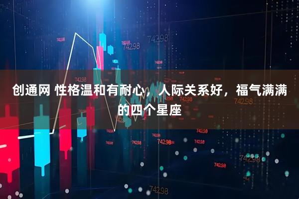创通网 性格温和有耐心，人际关系好，福气满满的四个星座