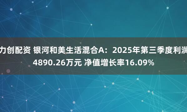 力创配资 银河和美生活混合A：2025年第三季度利润4890.26万元 净值增长率16.09%