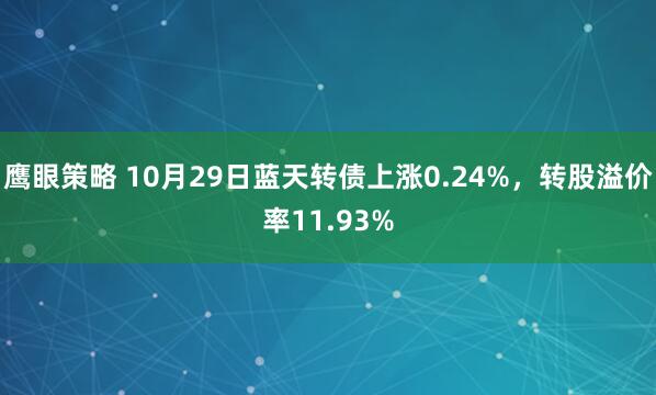 鹰眼策略 10月29日蓝天转债上涨0.24%，转股溢价率11.93%