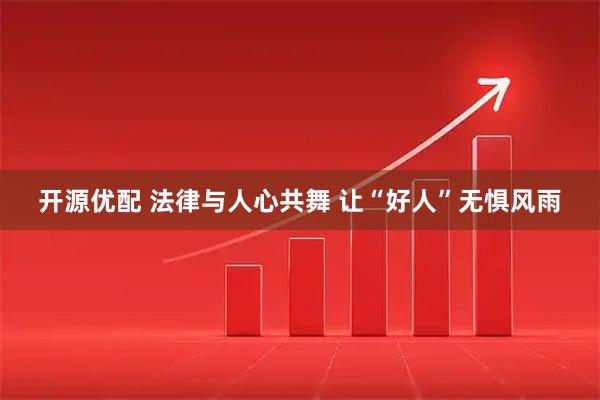 开源优配 法律与人心共舞 让“好人”无惧风雨
