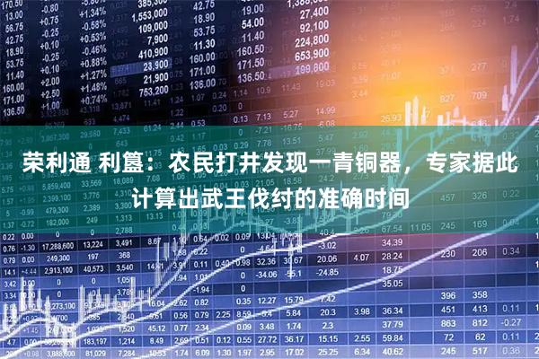 荣利通 利簋：农民打井发现一青铜器，专家据此计算出武王伐纣的准确时间