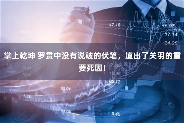 掌上乾坤 罗贯中没有说破的伏笔，道出了关羽的重要死因！