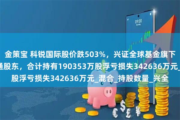 金策宝 科锐国际股价跌503%，兴证全球基金旗下5只基金位居十大流通股东，合计持有190353万股浮亏损失342636万元_混合_持股数量_兴全