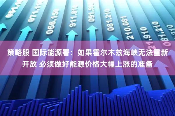 策略股 国际能源署：如果霍尔木兹海峡无法重新开放 必须做好能源价格大幅上涨的准备