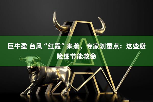 巨牛盈 台风“红霞”来袭，专家划重点：这些避险细节能救命